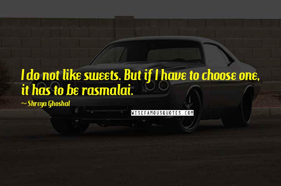 Shreya Ghoshal Quotes: I do not like sweets. But if I have to choose one, it has to be rasmalai.