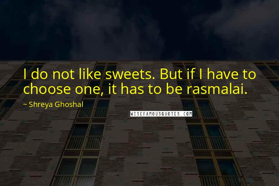 Shreya Ghoshal Quotes: I do not like sweets. But if I have to choose one, it has to be rasmalai.