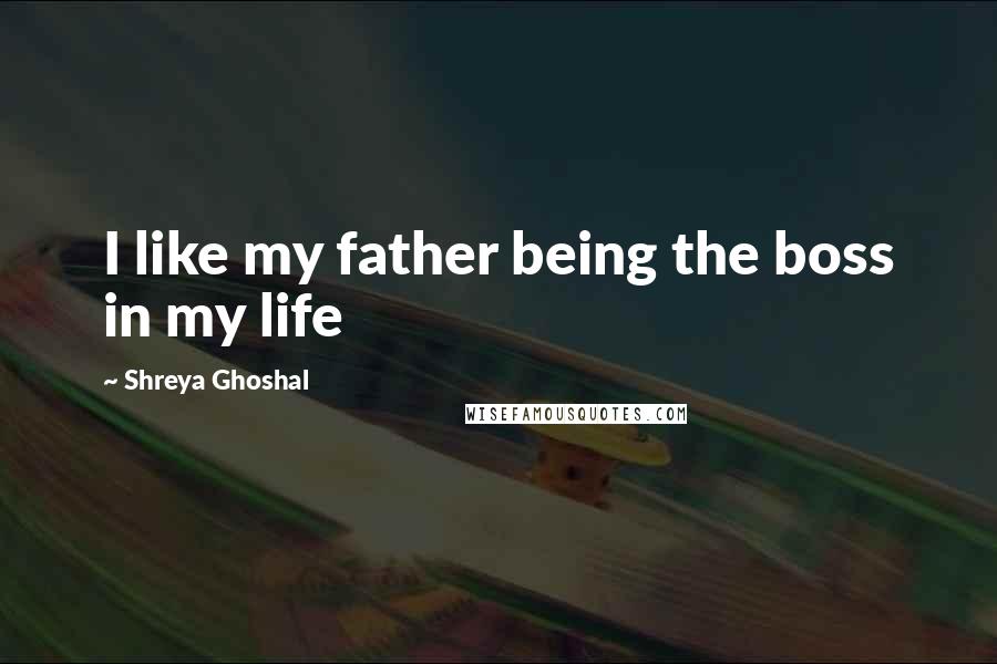 Shreya Ghoshal Quotes: I like my father being the boss in my life