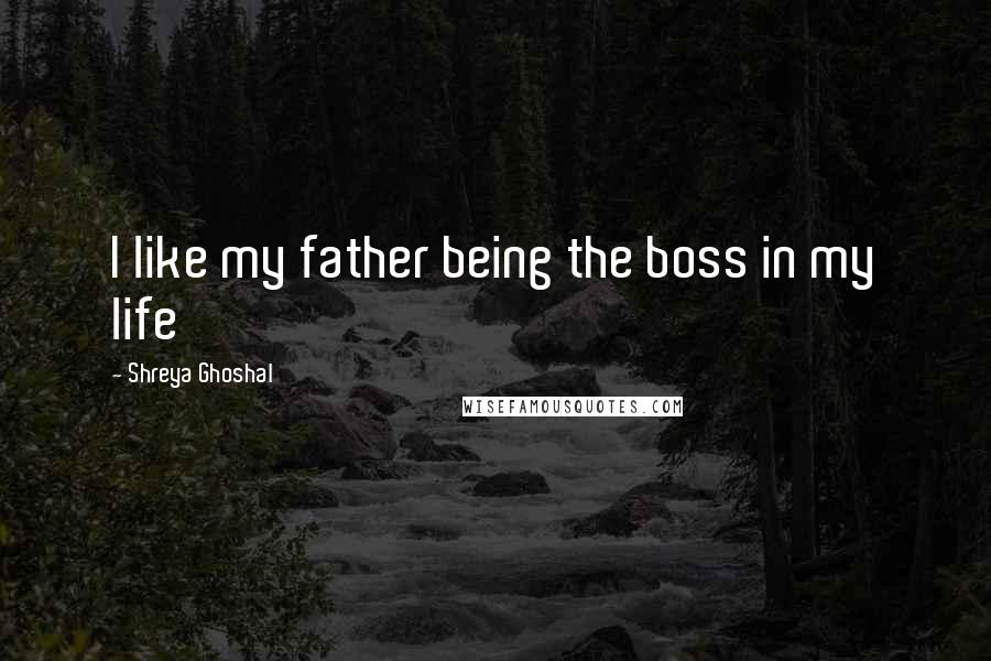 Shreya Ghoshal Quotes: I like my father being the boss in my life