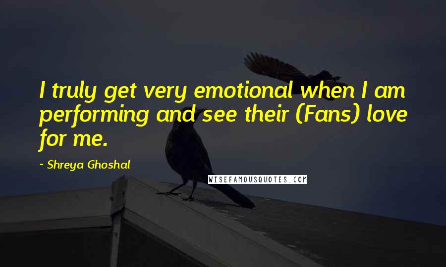 Shreya Ghoshal Quotes: I truly get very emotional when I am performing and see their (Fans) love for me.