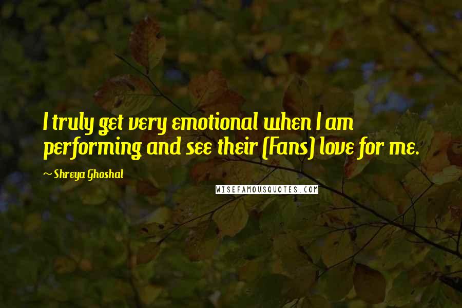Shreya Ghoshal Quotes: I truly get very emotional when I am performing and see their (Fans) love for me.