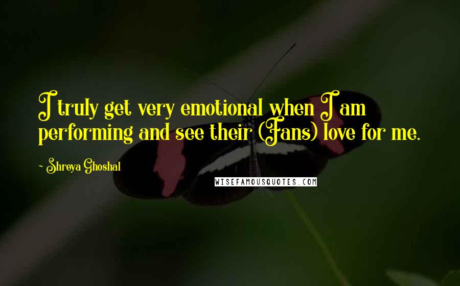 Shreya Ghoshal Quotes: I truly get very emotional when I am performing and see their (Fans) love for me.