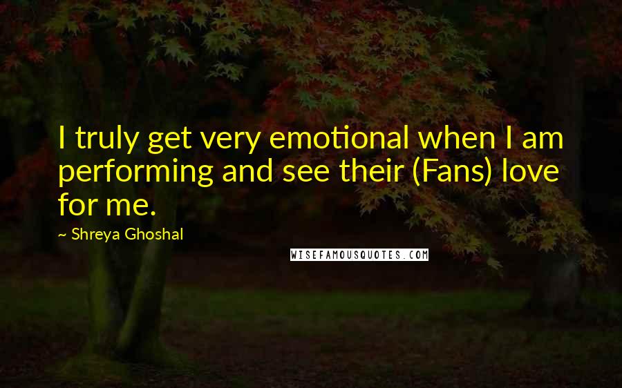 Shreya Ghoshal Quotes: I truly get very emotional when I am performing and see their (Fans) love for me.