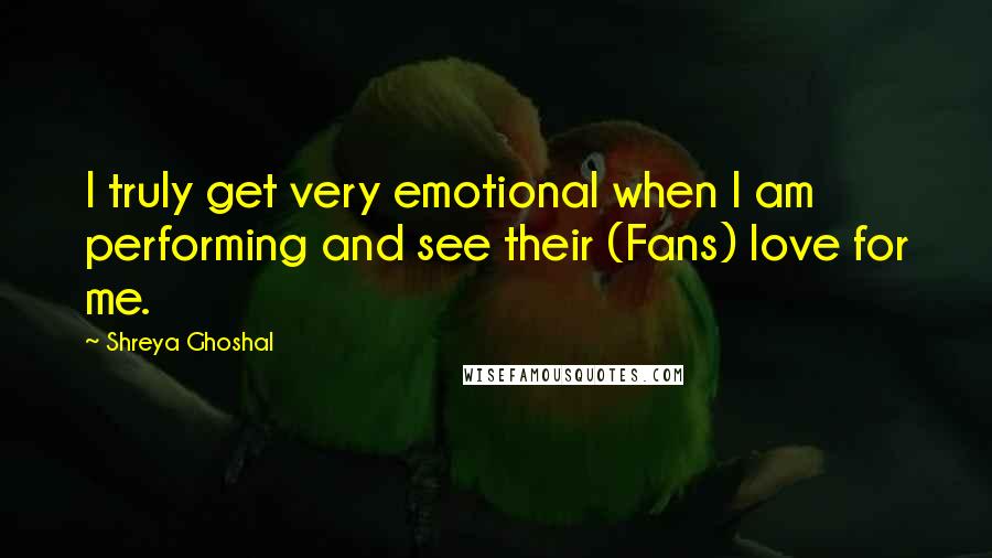 Shreya Ghoshal Quotes: I truly get very emotional when I am performing and see their (Fans) love for me.