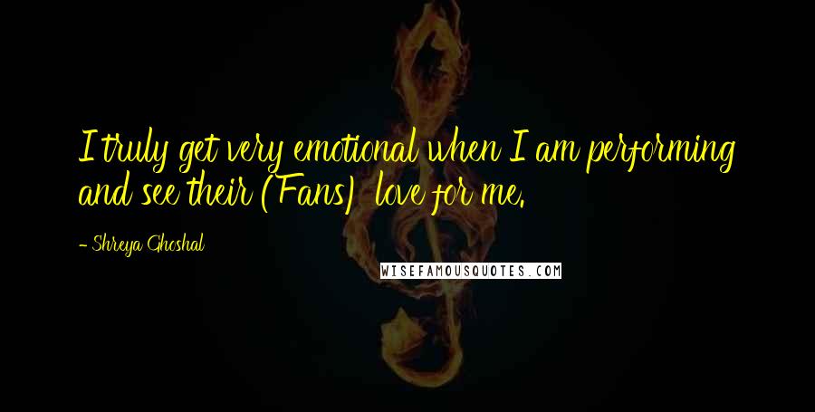 Shreya Ghoshal Quotes: I truly get very emotional when I am performing and see their (Fans) love for me.