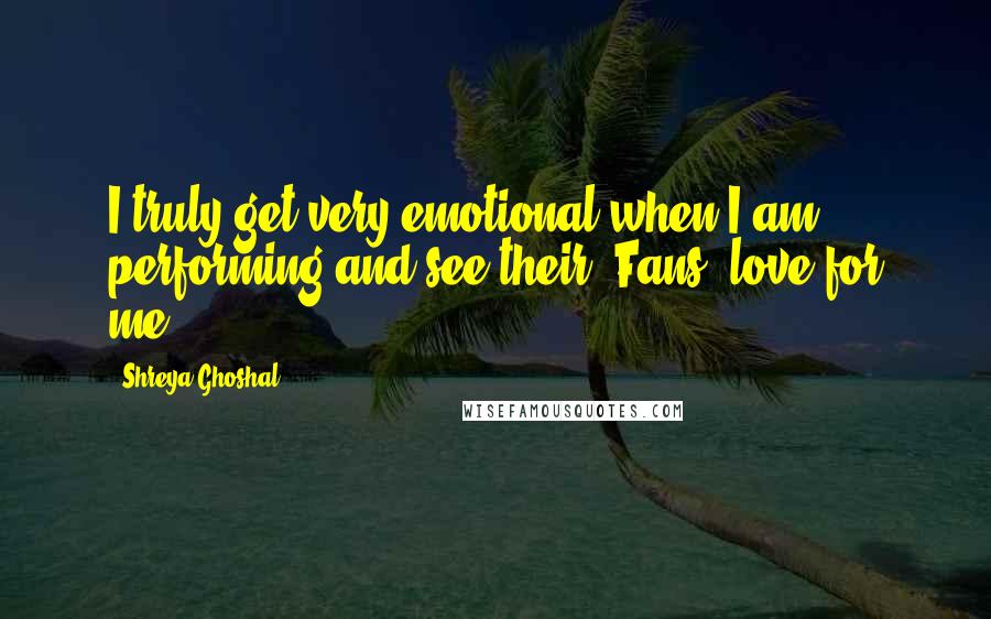 Shreya Ghoshal Quotes: I truly get very emotional when I am performing and see their (Fans) love for me.