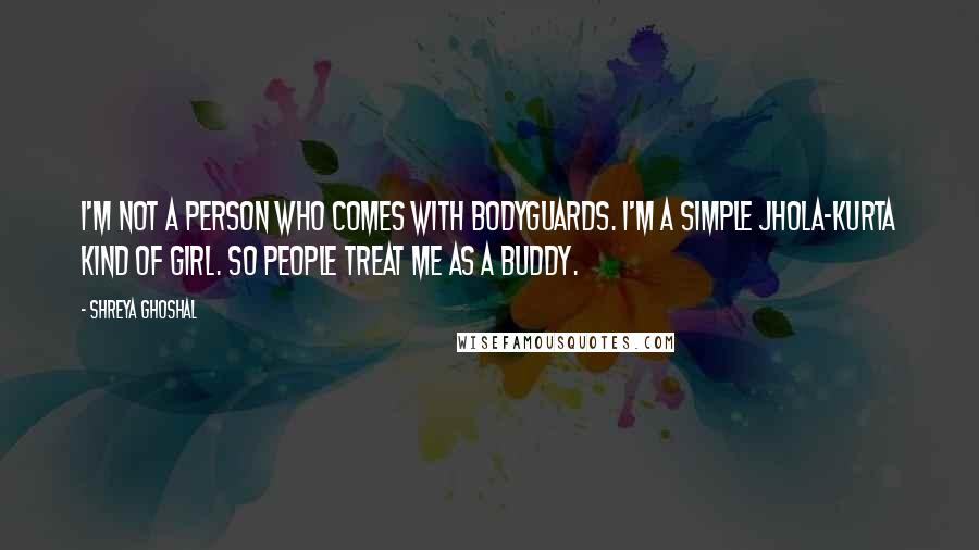 Shreya Ghoshal Quotes: I'm not a person who comes with bodyguards. I'm a simple jhola-kurta kind of girl. So people treat me as a buddy.