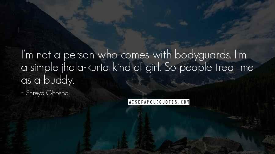 Shreya Ghoshal Quotes: I'm not a person who comes with bodyguards. I'm a simple jhola-kurta kind of girl. So people treat me as a buddy.