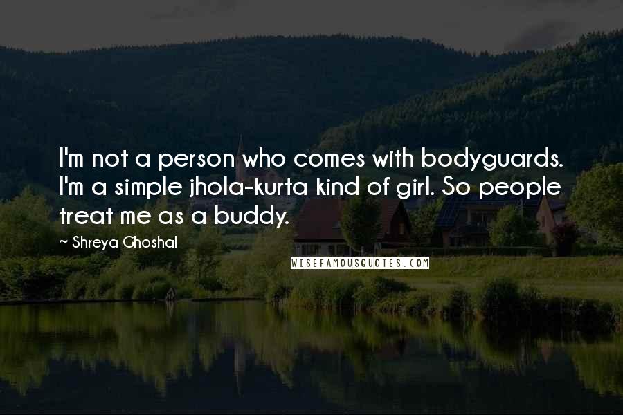 Shreya Ghoshal Quotes: I'm not a person who comes with bodyguards. I'm a simple jhola-kurta kind of girl. So people treat me as a buddy.