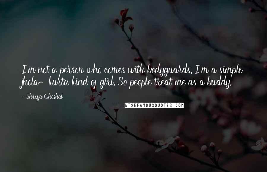 Shreya Ghoshal Quotes: I'm not a person who comes with bodyguards. I'm a simple jhola-kurta kind of girl. So people treat me as a buddy.