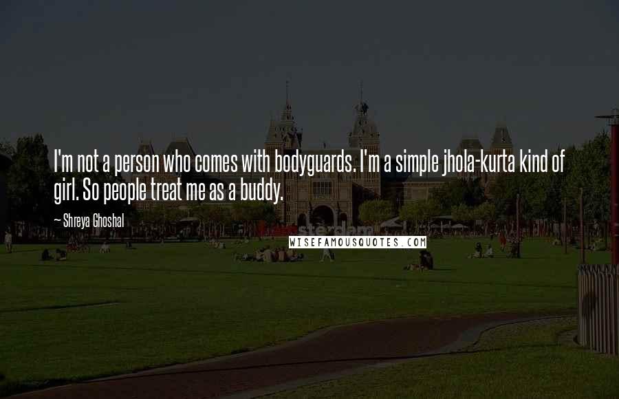 Shreya Ghoshal Quotes: I'm not a person who comes with bodyguards. I'm a simple jhola-kurta kind of girl. So people treat me as a buddy.