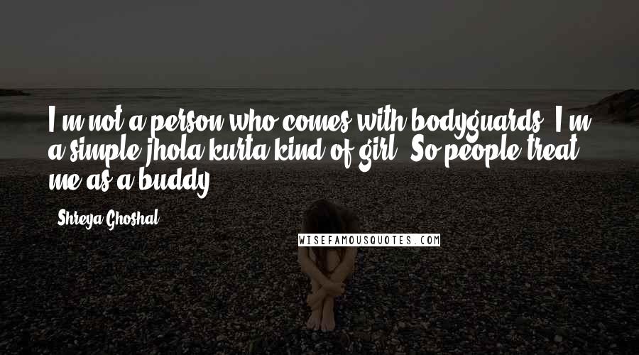 Shreya Ghoshal Quotes: I'm not a person who comes with bodyguards. I'm a simple jhola-kurta kind of girl. So people treat me as a buddy.