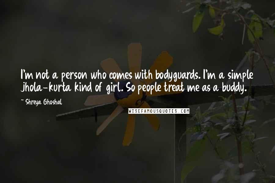 Shreya Ghoshal Quotes: I'm not a person who comes with bodyguards. I'm a simple jhola-kurta kind of girl. So people treat me as a buddy.