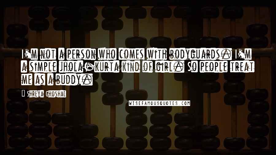 Shreya Ghoshal Quotes: I'm not a person who comes with bodyguards. I'm a simple jhola-kurta kind of girl. So people treat me as a buddy.