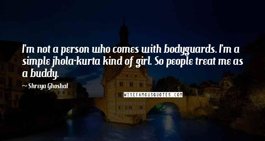 Shreya Ghoshal Quotes: I'm not a person who comes with bodyguards. I'm a simple jhola-kurta kind of girl. So people treat me as a buddy.