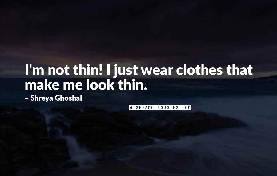 Shreya Ghoshal Quotes: I'm not thin! I just wear clothes that make me look thin.