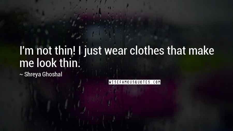 Shreya Ghoshal Quotes: I'm not thin! I just wear clothes that make me look thin.