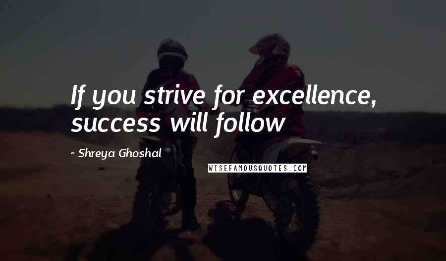 Shreya Ghoshal Quotes: If you strive for excellence, success will follow