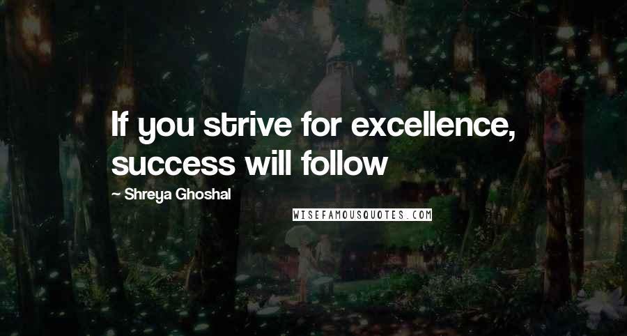 Shreya Ghoshal Quotes: If you strive for excellence, success will follow