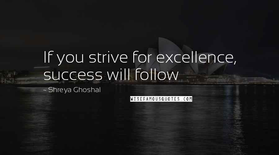 Shreya Ghoshal Quotes: If you strive for excellence, success will follow