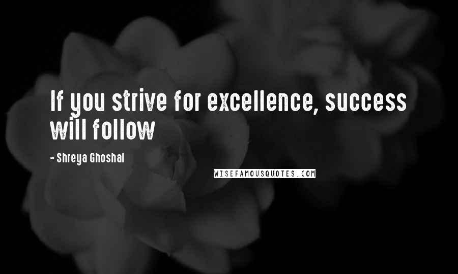 Shreya Ghoshal Quotes: If you strive for excellence, success will follow