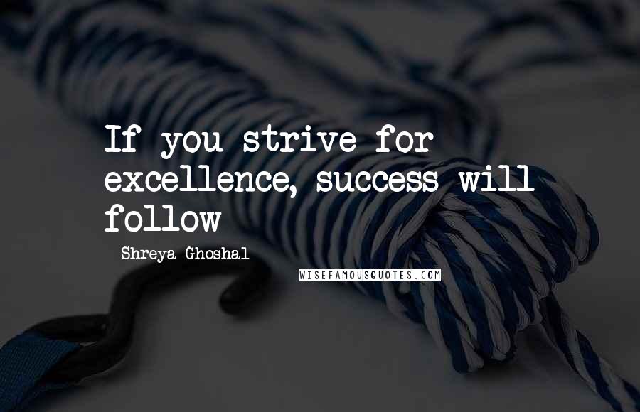 Shreya Ghoshal Quotes: If you strive for excellence, success will follow