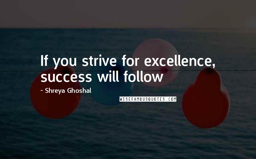 Shreya Ghoshal Quotes: If you strive for excellence, success will follow