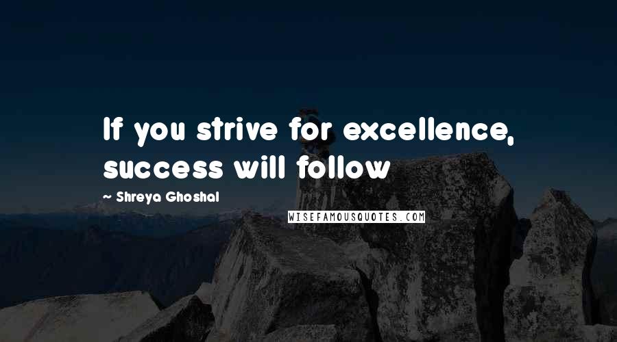 Shreya Ghoshal Quotes: If you strive for excellence, success will follow