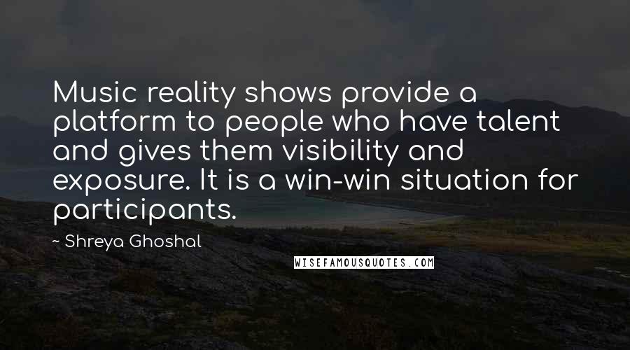 Shreya Ghoshal Quotes: Music reality shows provide a platform to people who have talent and gives them visibility and exposure. It is a win-win situation for participants.