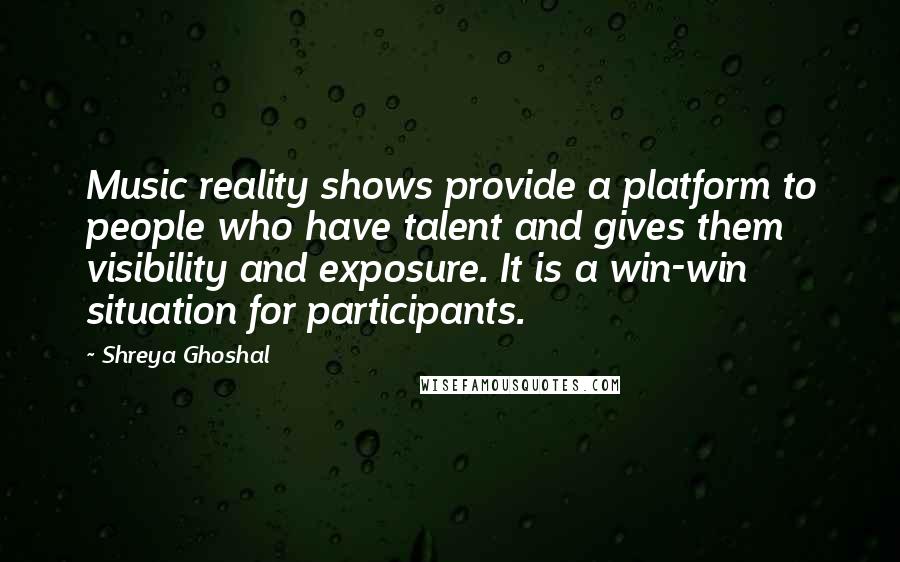 Shreya Ghoshal Quotes: Music reality shows provide a platform to people who have talent and gives them visibility and exposure. It is a win-win situation for participants.