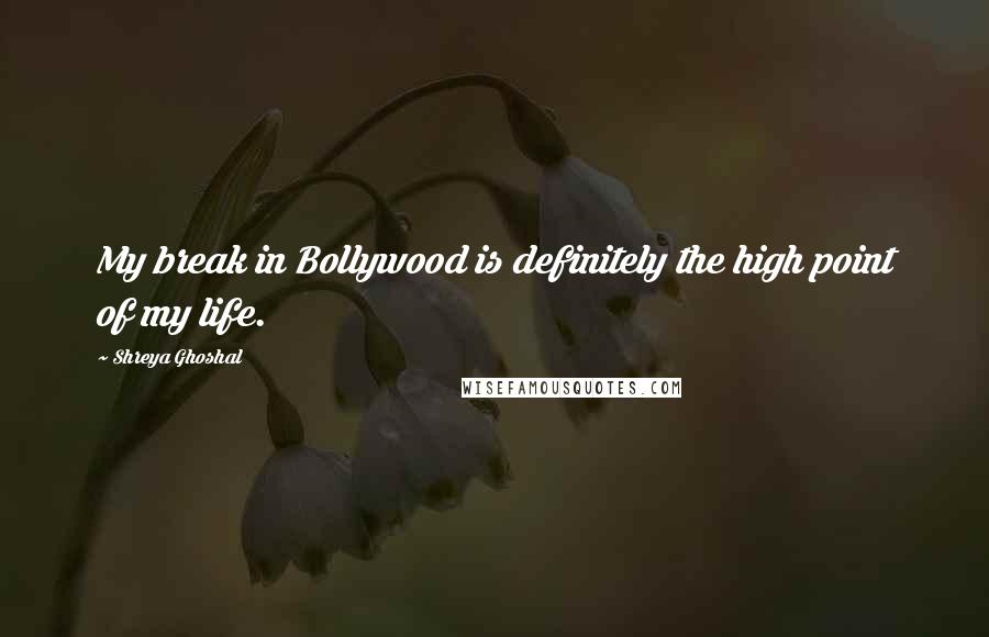 Shreya Ghoshal Quotes: My break in Bollywood is definitely the high point of my life.