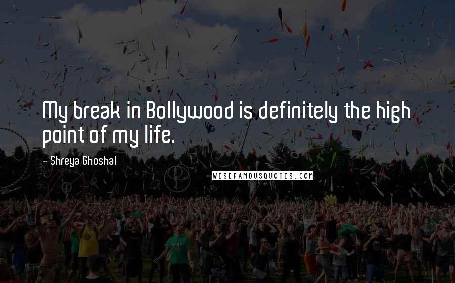 Shreya Ghoshal Quotes: My break in Bollywood is definitely the high point of my life.