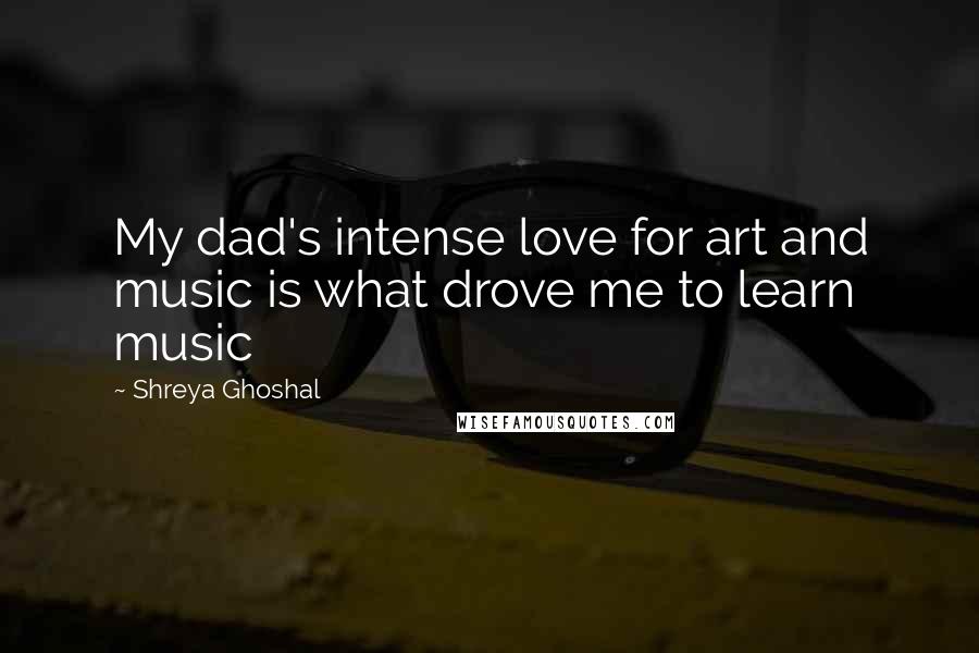 Shreya Ghoshal Quotes: My dad's intense love for art and music is what drove me to learn music