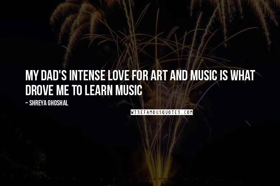 Shreya Ghoshal Quotes: My dad's intense love for art and music is what drove me to learn music