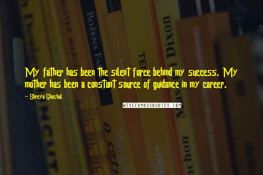 Shreya Ghoshal Quotes: My father has been the silent force behind my success. My mother has been a constant source of guidance in my career.