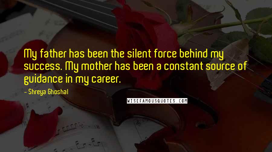 Shreya Ghoshal Quotes: My father has been the silent force behind my success. My mother has been a constant source of guidance in my career.