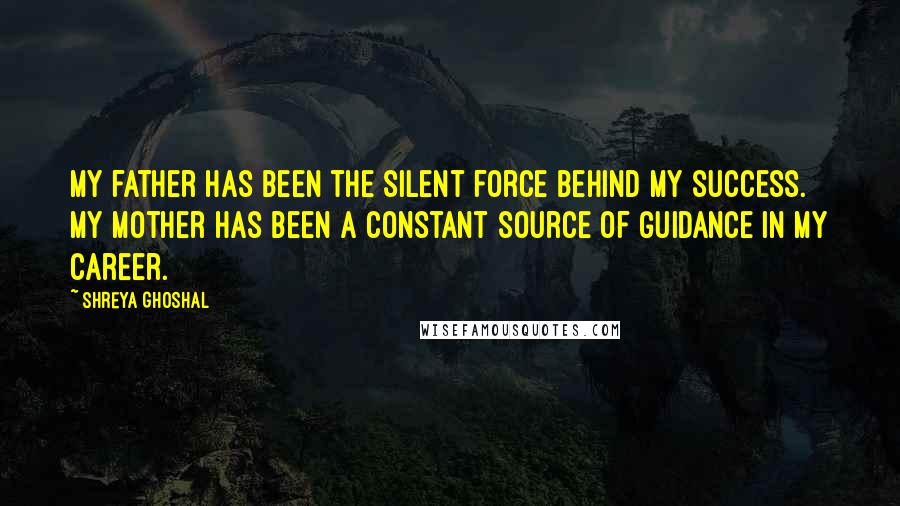 Shreya Ghoshal Quotes: My father has been the silent force behind my success. My mother has been a constant source of guidance in my career.