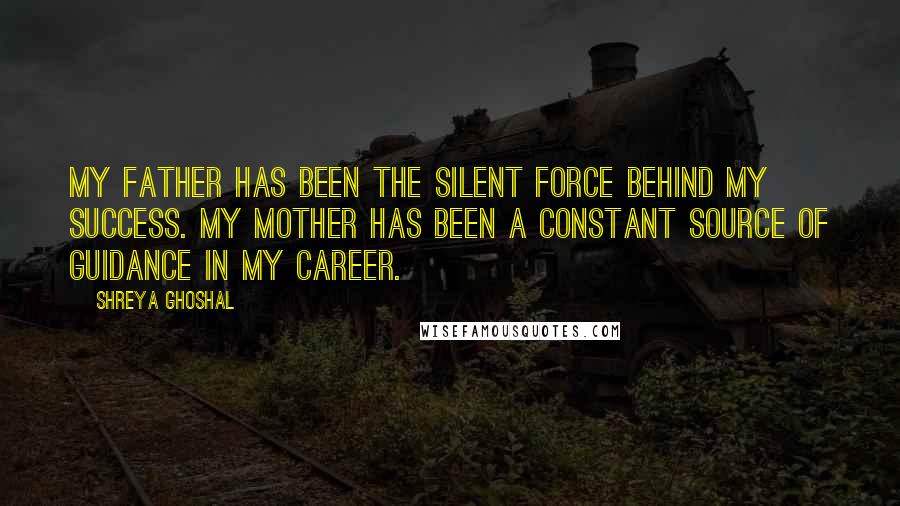Shreya Ghoshal Quotes: My father has been the silent force behind my success. My mother has been a constant source of guidance in my career.