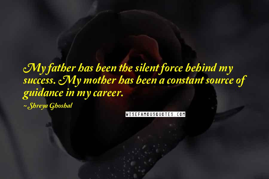 Shreya Ghoshal Quotes: My father has been the silent force behind my success. My mother has been a constant source of guidance in my career.