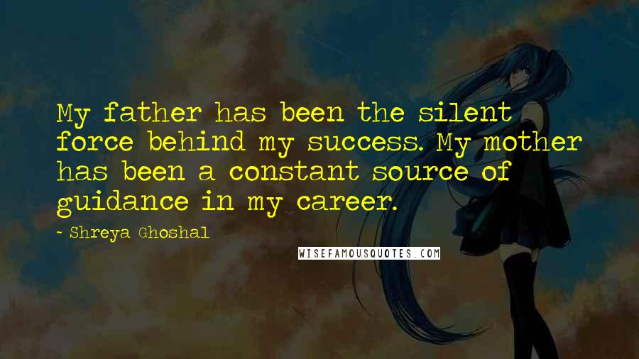 Shreya Ghoshal Quotes: My father has been the silent force behind my success. My mother has been a constant source of guidance in my career.