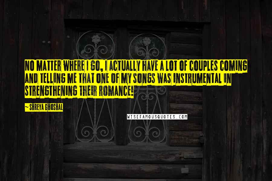 Shreya Ghoshal Quotes: No matter where I go, I actually have a lot of couples coming and telling me that one of my songs was instrumental in strengthening their romance!