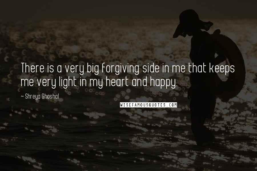 Shreya Ghoshal Quotes: There is a very big forgiving side in me that keeps me very light in my heart and happy.