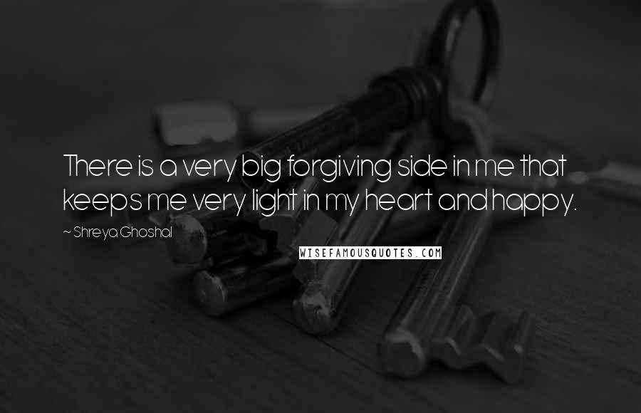 Shreya Ghoshal Quotes: There is a very big forgiving side in me that keeps me very light in my heart and happy.