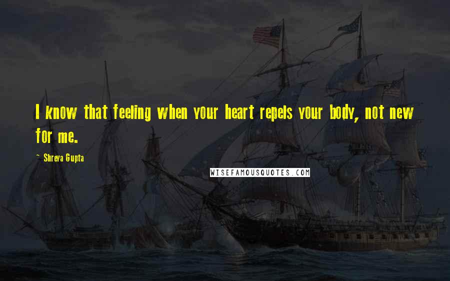 Shreya Gupta Quotes: I know that feeling when your heart repels your body, not new for me.
