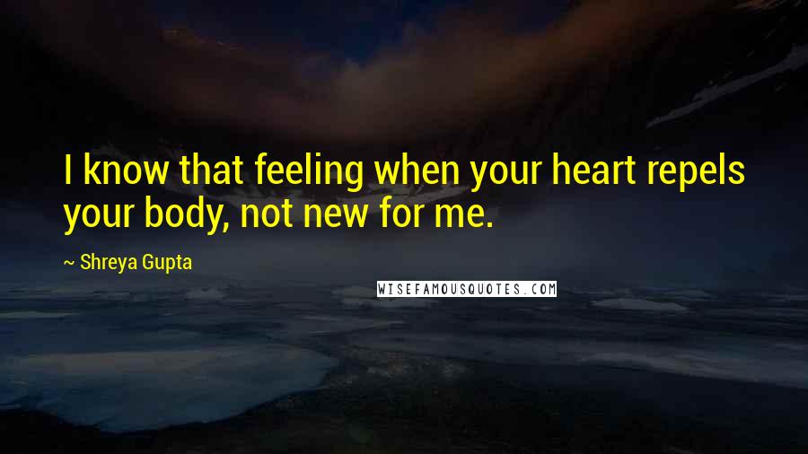 Shreya Gupta Quotes: I know that feeling when your heart repels your body, not new for me.