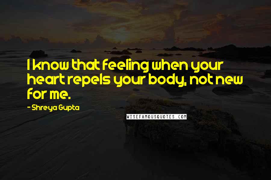 Shreya Gupta Quotes: I know that feeling when your heart repels your body, not new for me.