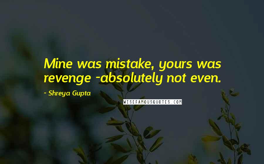 Shreya Gupta Quotes: Mine was mistake, yours was revenge -absolutely not even.