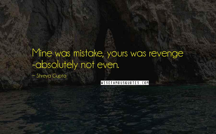 Shreya Gupta Quotes: Mine was mistake, yours was revenge -absolutely not even.