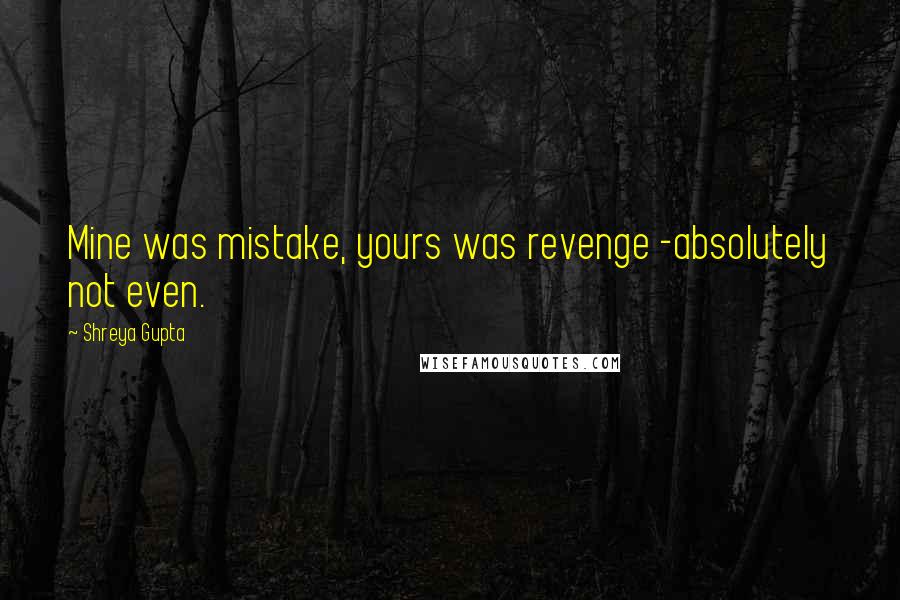 Shreya Gupta Quotes: Mine was mistake, yours was revenge -absolutely not even.